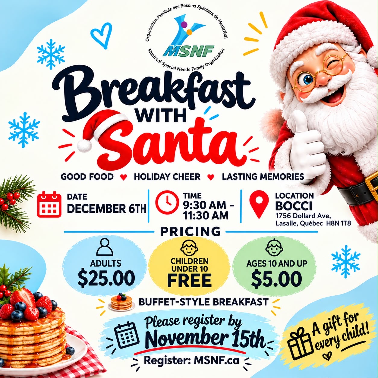 Breakfast with Santa — Sunday, December 6, 9:30 to 11:30 AM, Bocci, 1756 Dollard Ave, Lasalle. Adults $25, children under 10 free, ages 10 and up $5. Buffet-style breakfast, a gift for every child. Please register by November 15th at MSNF.ca